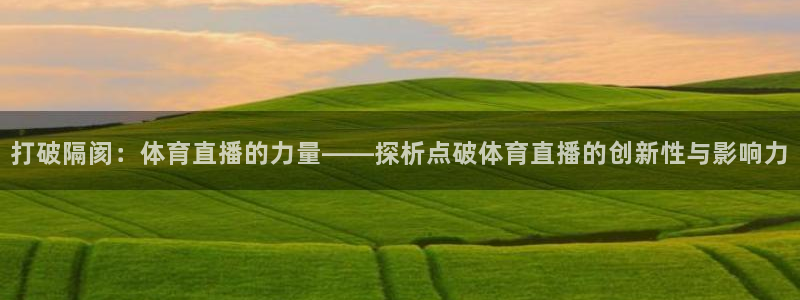 下载黑白体育直播：打破隔阂：体育直播的力量——探析点破体育直播的创新性与影响力