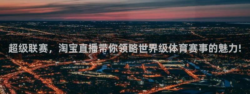 黑白体育英超直播：超级联赛，淘宝直播带你领略世界级体育赛事的魅力!